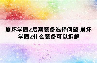 崩坏学园2后期装备选择问题 崩坏学园2什么装备可以拆解